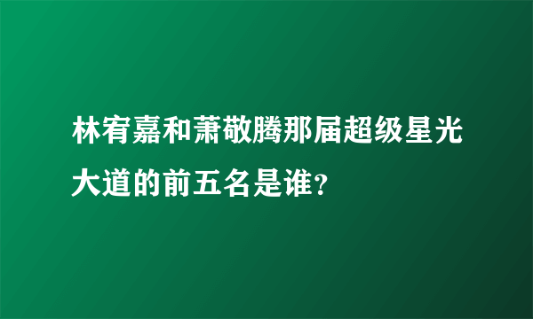林宥嘉和萧敬腾那届超级星光大道的前五名是谁？