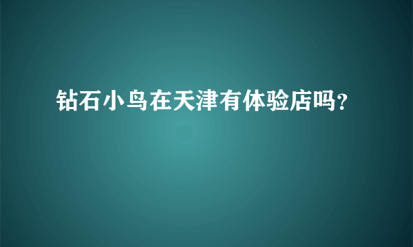 钻石小鸟在天津有体验店吗？
