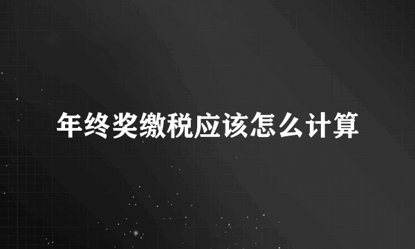 年终奖缴税应该怎么计算
