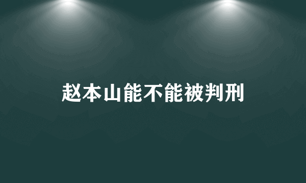 赵本山能不能被判刑