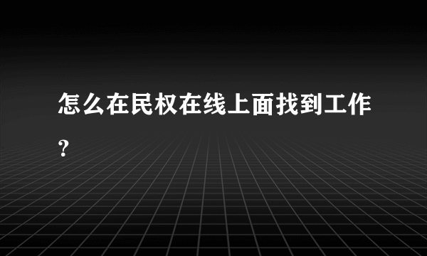 怎么在民权在线上面找到工作？