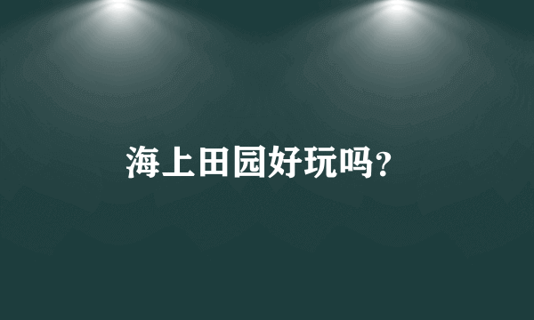 海上田园好玩吗？