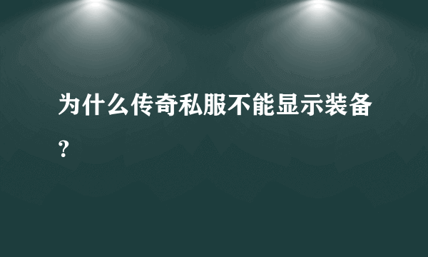 为什么传奇私服不能显示装备？