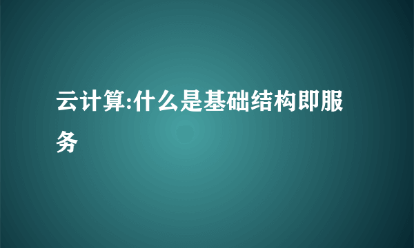 云计算:什么是基础结构即服务