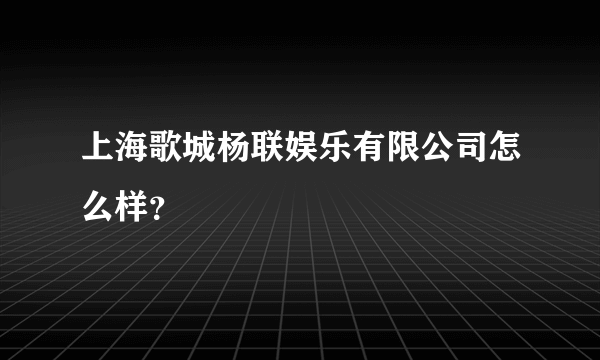 上海歌城杨联娱乐有限公司怎么样？