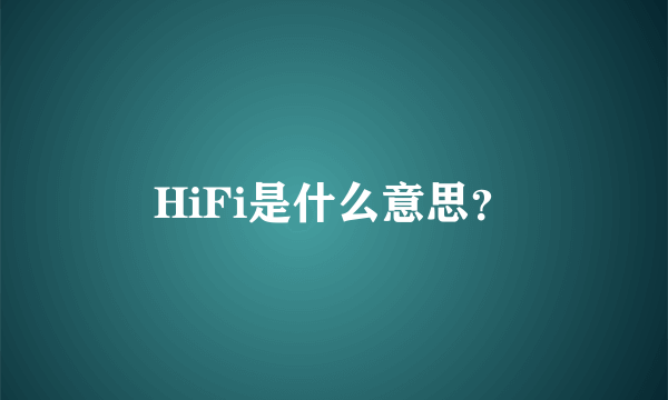 HiFi是什么意思？
