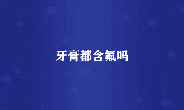 牙膏都含氟吗