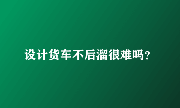 设计货车不后溜很难吗？