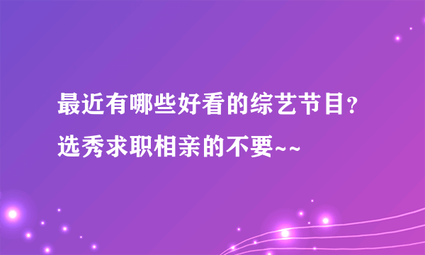 最近有哪些好看的综艺节目？选秀求职相亲的不要~~