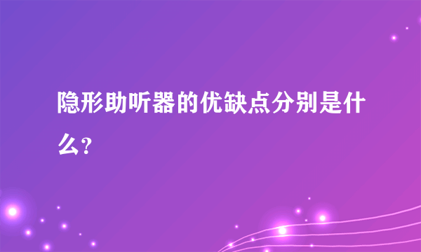 隐形助听器的优缺点分别是什么？