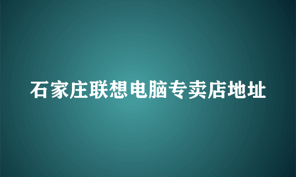 石家庄联想电脑专卖店地址