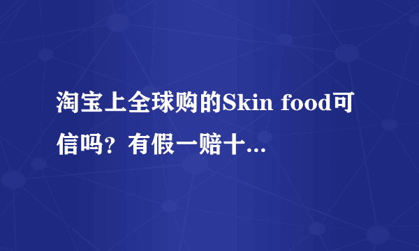 淘宝上全球购的Skin food可信吗？有假一赔十和正品保障
