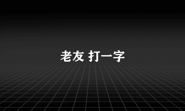 老友 打一字