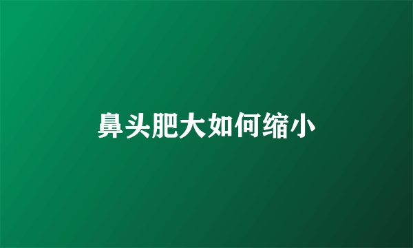 鼻头肥大如何缩小
