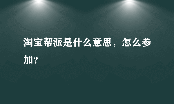 淘宝帮派是什么意思，怎么参加？