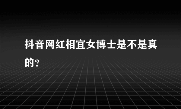 抖音网红相宜女博士是不是真的？