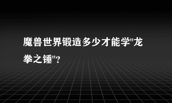 魔兽世界锻造多少才能学