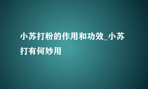 小苏打粉的作用和功效_小苏打有何妙用