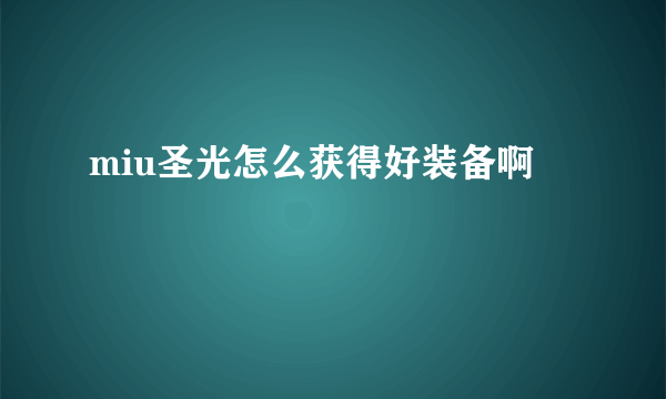 miu圣光怎么获得好装备啊