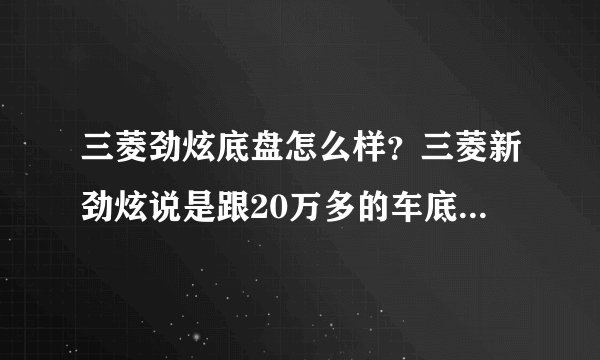 三菱劲炫底盘怎么样？三菱新劲炫说是跟20万多的车底盘一样，底盘怎么样？