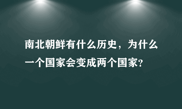 南北朝鲜有什么历史，为什么一个国家会变成两个国家？