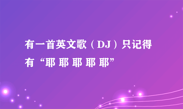 有一首英文歌（DJ）只记得有“耶 耶 耶 耶 耶”