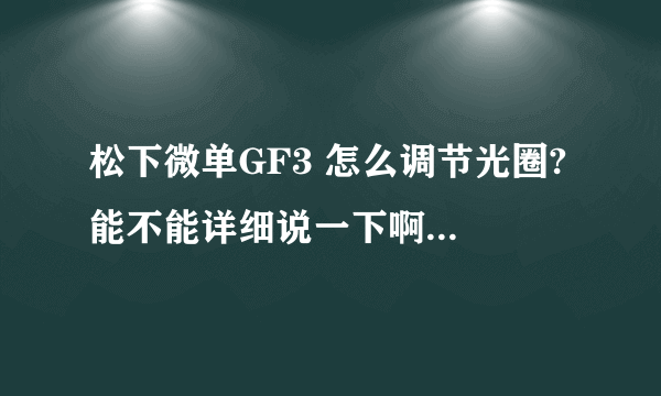 松下微单GF3 怎么调节光圈? 能不能详细说一下啊！上午买了一个 什么都不会啊……