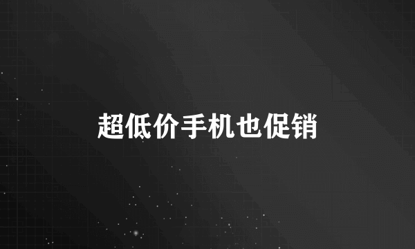 超低价手机也促销