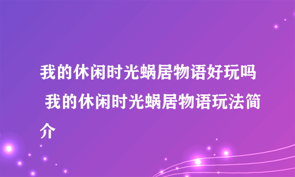 我的休闲时光蜗居物语好玩吗 我的休闲时光蜗居物语玩法简介