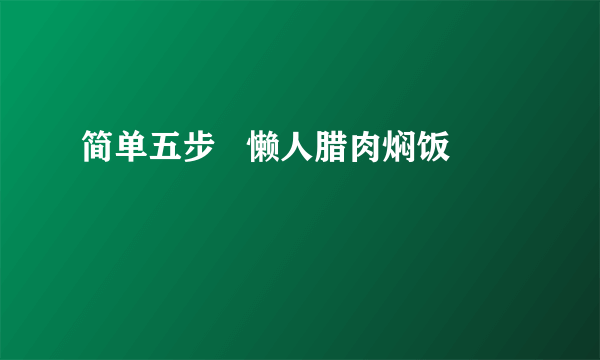 简单五步   懒人腊肉焖饭