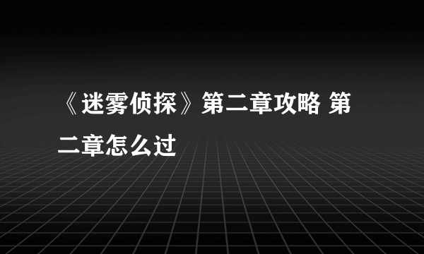 《迷雾侦探》第二章攻略 第二章怎么过