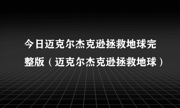 今日迈克尔杰克逊拯救地球完整版（迈克尔杰克逊拯救地球）