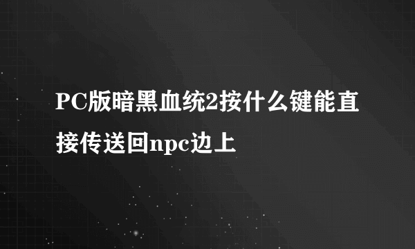 PC版暗黑血统2按什么键能直接传送回npc边上