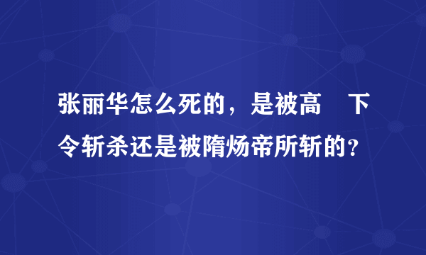 张丽华怎么死的，是被高熲下令斩杀还是被隋炀帝所斩的？