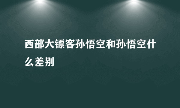 西部大镖客孙悟空和孙悟空什么差别