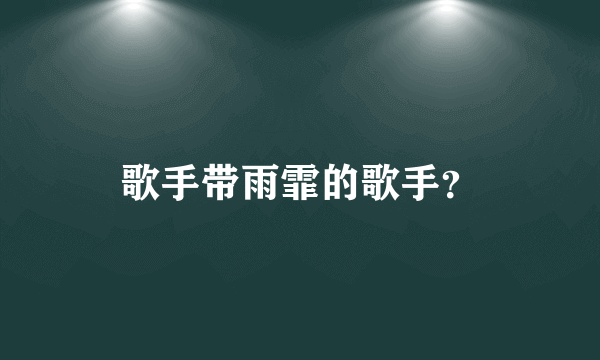 歌手带雨霏的歌手？