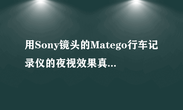 用Sony镜头的Matego行车记录仪的夜视效果真的那么好吗？