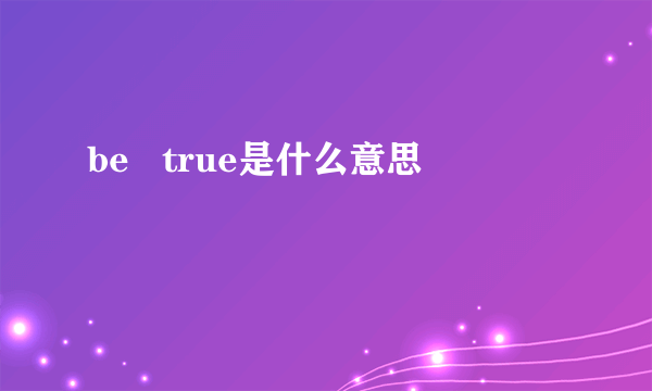 be   true是什么意思