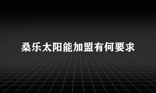 桑乐太阳能加盟有何要求
