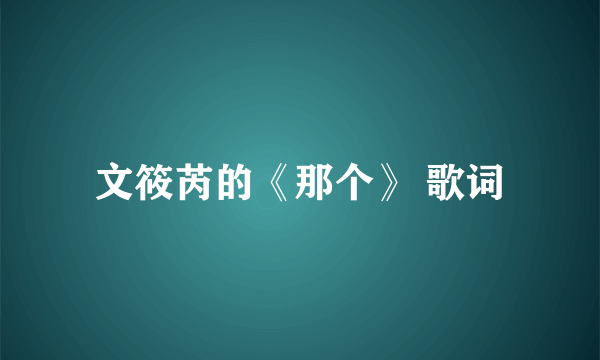 文筱芮的《那个》 歌词