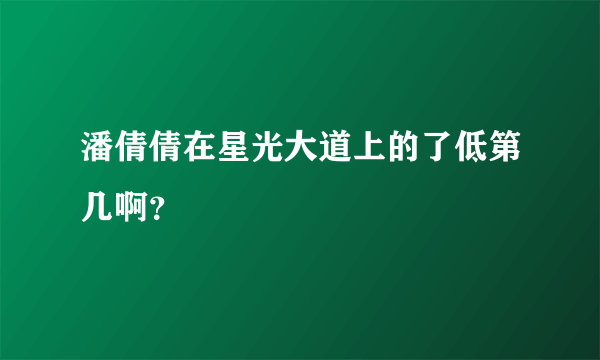 潘倩倩在星光大道上的了低第几啊？