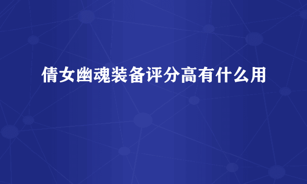 倩女幽魂装备评分高有什么用
