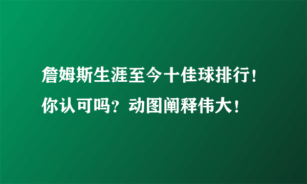 詹姆斯生涯至今十佳球排行！你认可吗？动图阐释伟大！