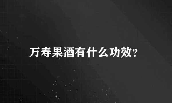 万寿果酒有什么功效？