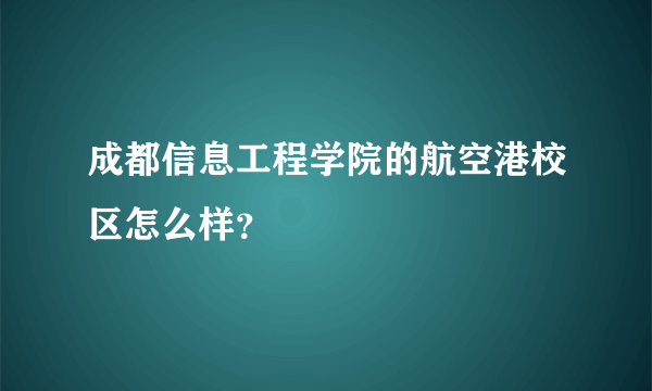 成都信息工程学院的航空港校区怎么样？