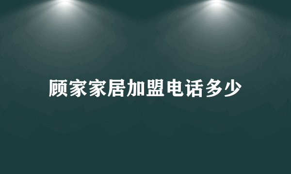 顾家家居加盟电话多少