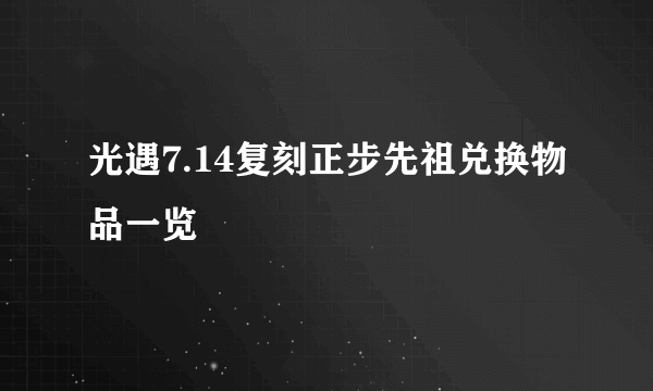 光遇7.14复刻正步先祖兑换物品一览