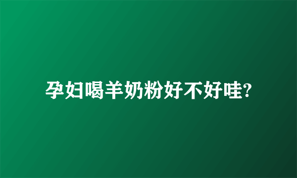 孕妇喝羊奶粉好不好哇?