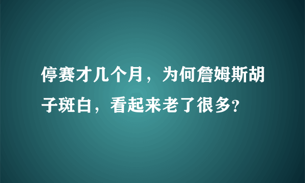 停赛才几个月，为何詹姆斯胡子斑白，看起来老了很多？