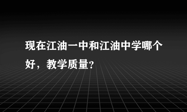 现在江油一中和江油中学哪个好，教学质量？